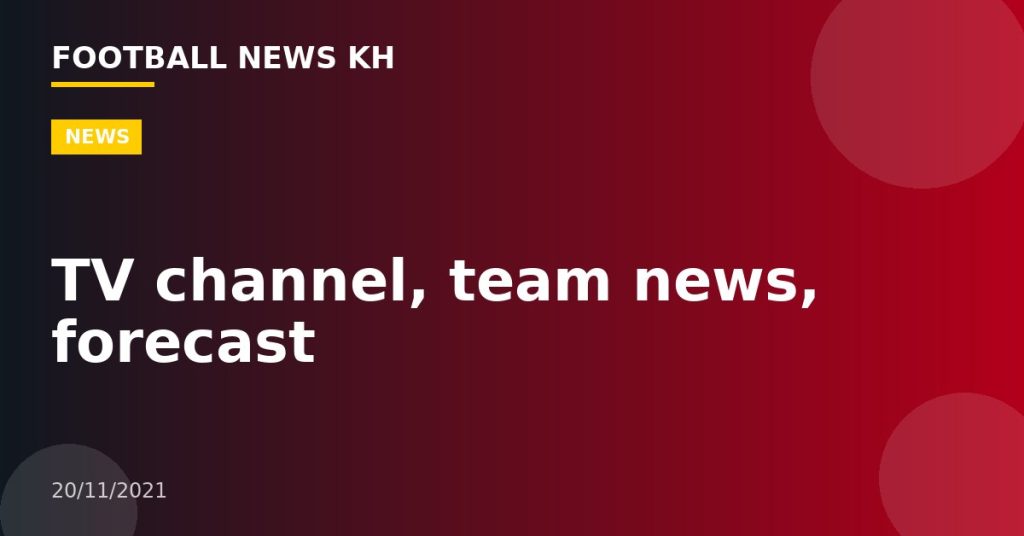 TV channel, team news, forecast