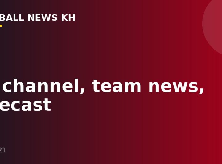 TV channel, team news, forecast