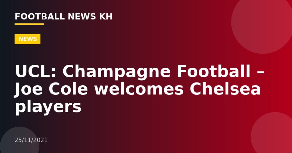 UCL: Champagne Football – Joe Cole welcomes Chelsea players