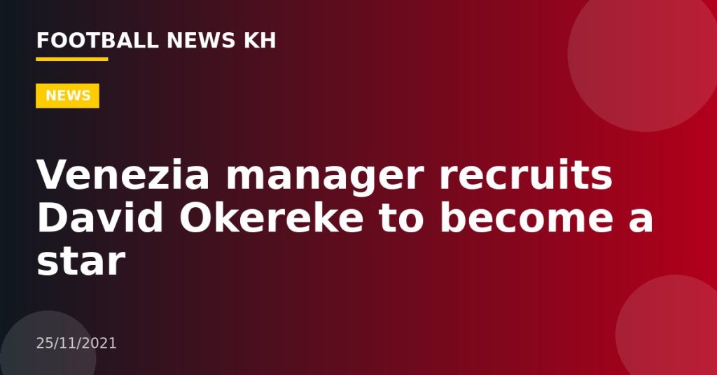 Venezia manager recruits David Okereke to become a star