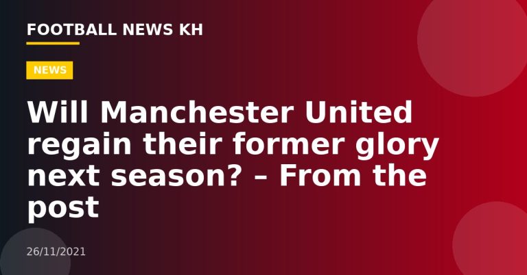 Will Manchester United regain their former glory next season?  – From the post