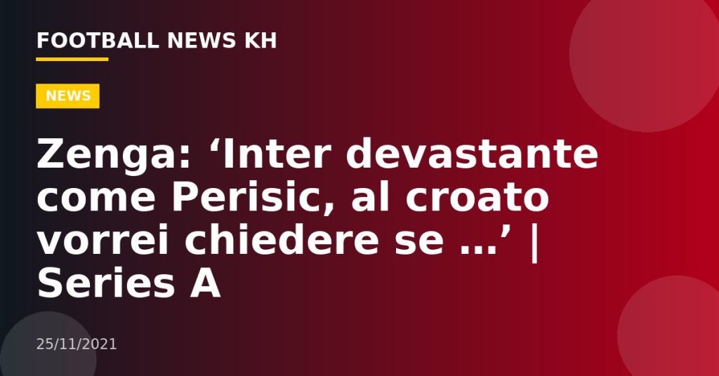 Zenga: ‘Inter devastante come Perisic, al croato vorrei chiedere se …’ |  Series A